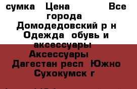 сумка › Цена ­ 2 000 - Все города, Домодедовский р-н Одежда, обувь и аксессуары » Аксессуары   . Дагестан респ.,Южно-Сухокумск г.